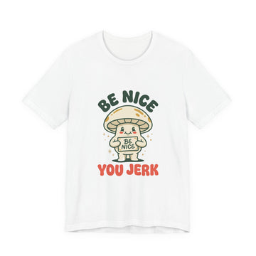 Be Nice You Jerk Mushroom Tee | Cute Sarcastic Graphic T-Shirt